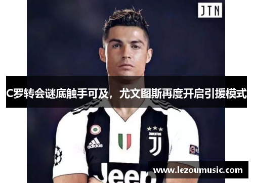 C罗转会谜底触手可及，尤文图斯再度开启引援模式