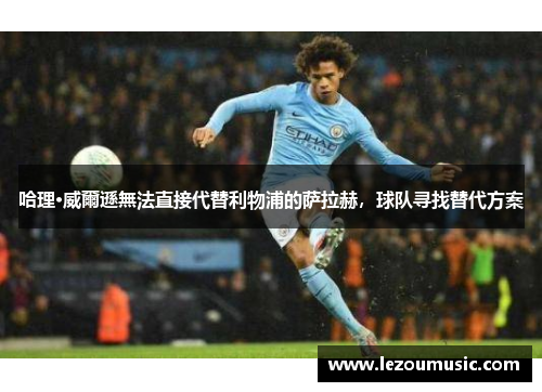 哈理·威爾遜無法直接代替利物浦的萨拉赫，球队寻找替代方案